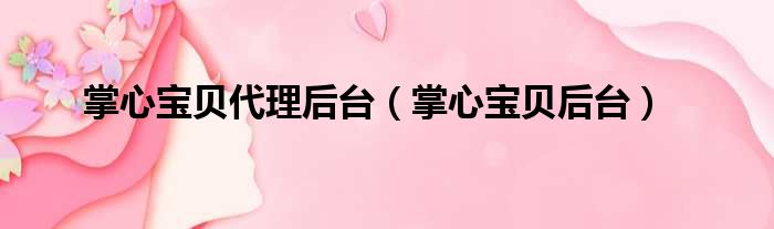 掌心宝贝代理后台 掌心宝贝后台