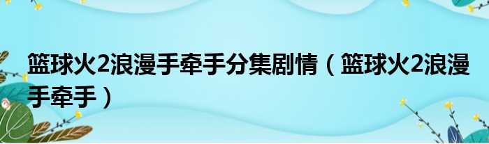 篮球火2浪漫手牵手分集剧情 篮球火2浪漫手牵手