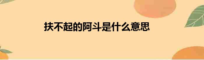 扶不起的阿斗是什么意思