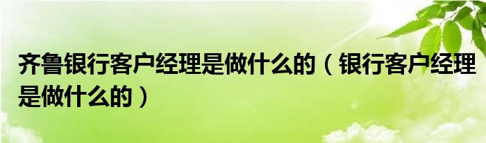 齐鲁银行客户经理是做什么的 银行客户经理是做什么的