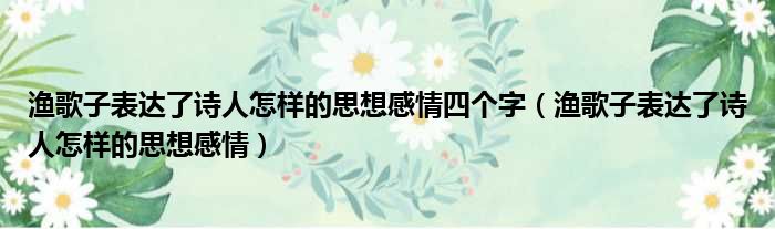 渔歌子表达了诗人怎样的思想感情四个字 渔歌子表达了诗人怎样的思想感情