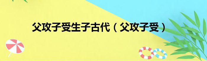 父攻子受生子古代 父攻子受