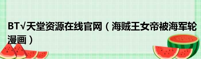 BT√天堂资源在线官网 海贼王女帝被海军轮漫画