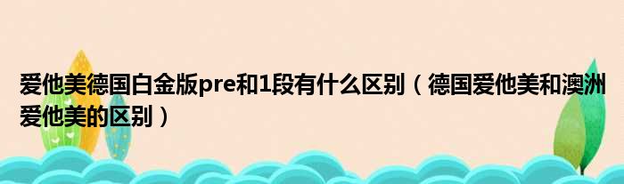 爱他美德国白金版pre和1段有什么区别 德国爱他美和澳洲爱他美的区别