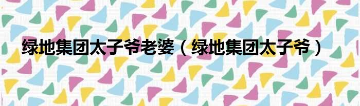 绿地集团太子爷老婆 绿地集团太子爷