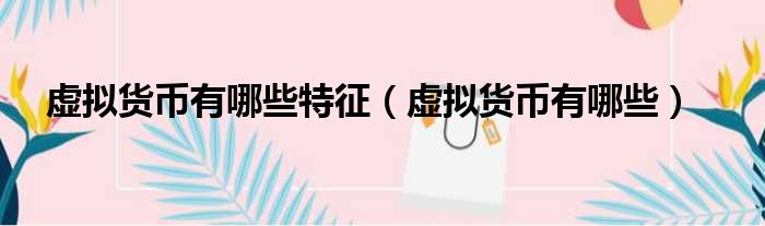 虚拟货币有哪些特征 虚拟货币有哪些