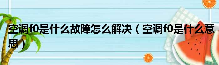 空调f0是什么故障怎么解决 空调f0是什么意思