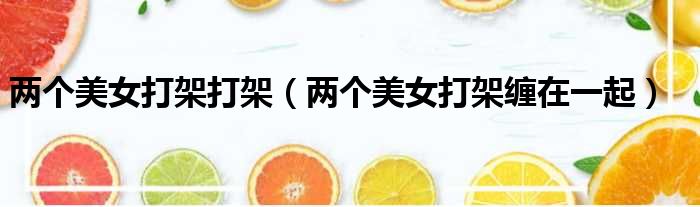两个美女打架打架 两个美女打架缠在一起