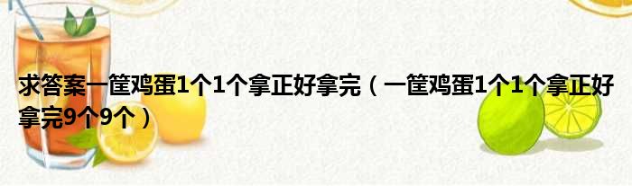 求答案一筐鸡蛋1个1个拿正好拿完 一筐鸡蛋1个1个拿正好拿完9个9个