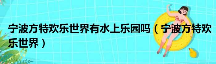 宁波方特欢乐世界有水上乐园吗 宁波方特欢乐世界