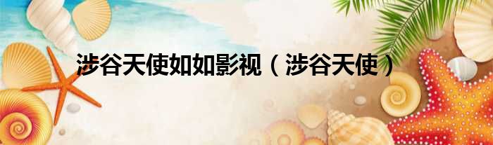 涉谷天使如如影视 涉谷天使