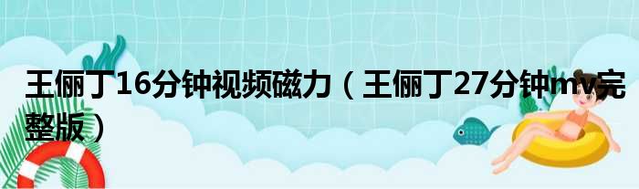 王俪丁16分钟视频磁力 王俪丁27分钟mv完整版