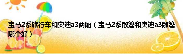 宝马2系旅行车和奥迪a3两厢 宝马2系敞篷和奥迪a3敞篷哪个好