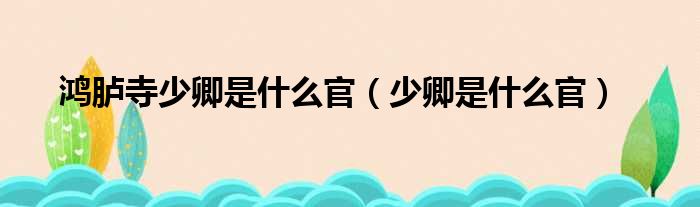 鸿胪寺少卿是什么官 少卿是什么官