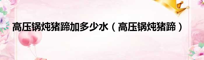 高压锅炖猪蹄加多少水 高压锅炖猪蹄