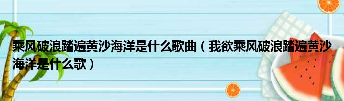 乘风破浪踏遍黄沙海洋是什么歌曲 我欲乘风破浪踏遍黄沙海洋是什么歌