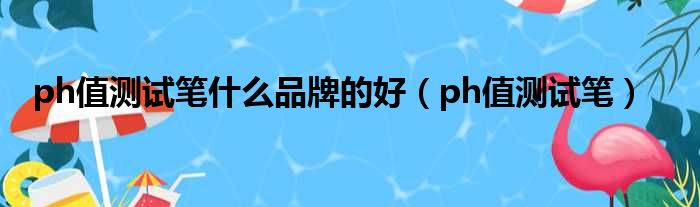 ph值测试笔什么品牌的好 ph值测试笔