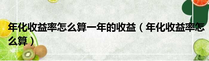 年化收益率怎么算一年的收益 年化收益率怎么算