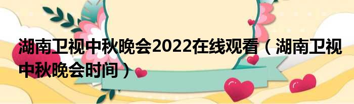 湖南卫视中秋晚会2022在线观看 湖南卫视中秋晚会时间