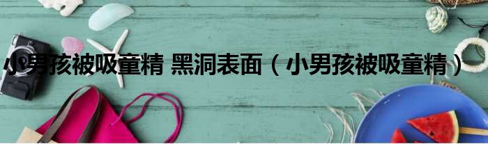 小男孩被吸童精 黑洞表面 小男孩被吸童精