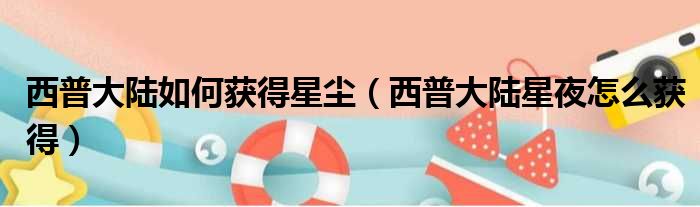 西普大陆如何获得星尘 西普大陆星夜怎么获得