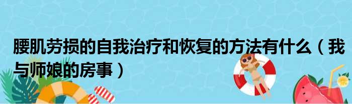 腰肌劳损的自我治疗和恢复的方法有什么 我与师娘的房事