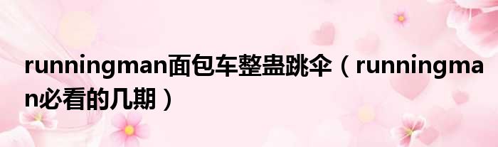runningman面包车整蛊跳伞 runningman必看的几期