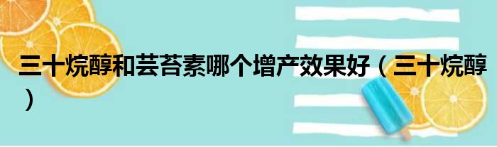 三十烷醇和芸苔素哪个增产效果好 三十烷醇