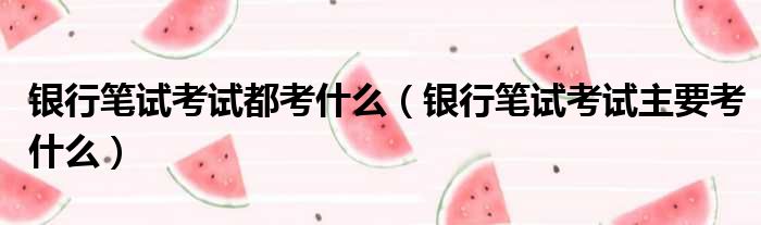 银行笔试考试都考什么 银行笔试考试主要考什么