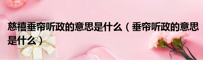 慈禧垂帘听政的意思是什么 垂帘听政的意思是什么