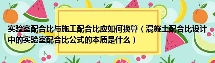 实验室配合比与施工配合比应如何换算 混凝土配合比设计中的实验室配合比公式的本质是什么