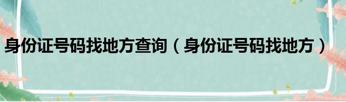 身份证号码找地方查询 身份证号码找地方