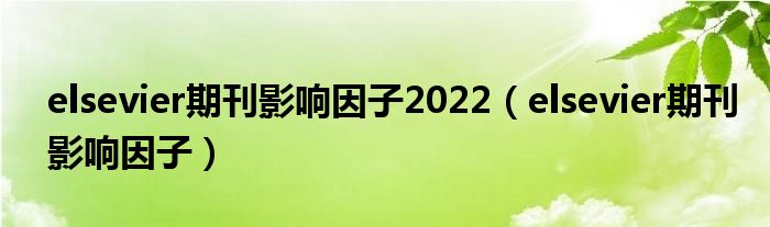 elsevier期刊影响因子2022 elsevier期刊影响因子