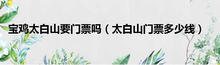 宝鸡太白山要门票吗 太白山门票多少线