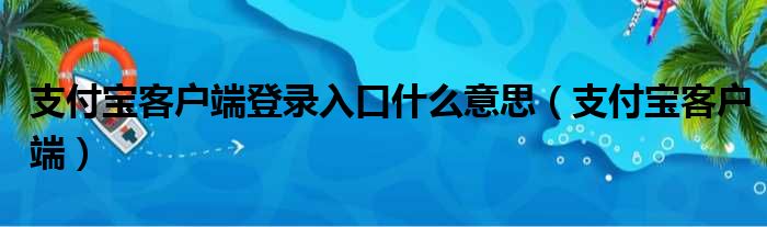 支付宝客户端登录入口什么意思 支付宝客户端