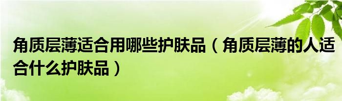 角质层薄适合用哪些护肤品 角质层薄的人适合什么护肤品