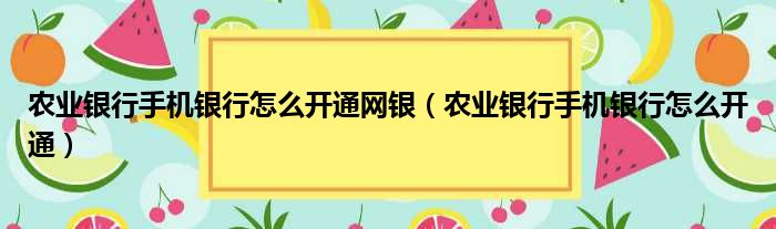 农业银行手机银行怎么开通网银 农业银行手机银行怎么开通