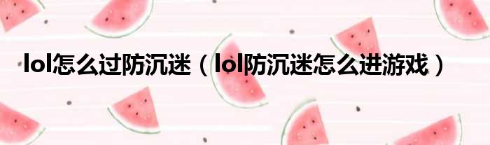 lol怎么过防沉迷 lol防沉迷怎么进游戏