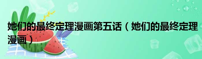 她们的最终定理漫画第五话 她们的最终定理漫画