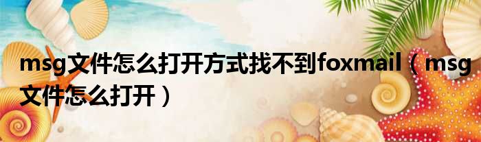 msg文件怎么打开方式找不到foxmail msg文件怎么打开