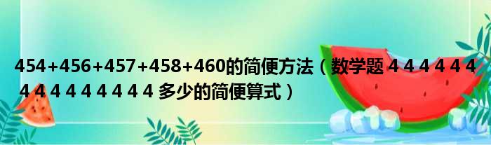 454+456+457+458+460的简便方法 数学题 4 4 4 4 4 4 4 4 4 4 4 4 4 4 4 多少的简便算式
