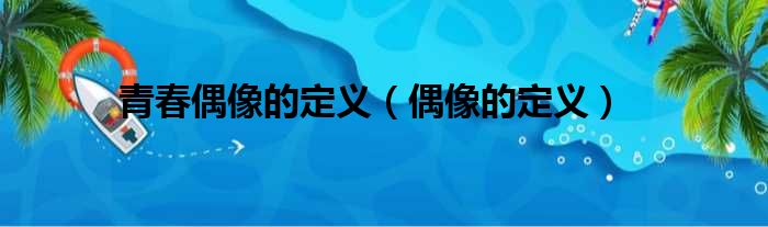 青春偶像的定义 偶像的定义