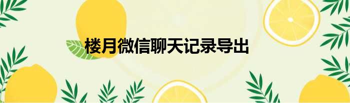 楼月微信聊天记录导出