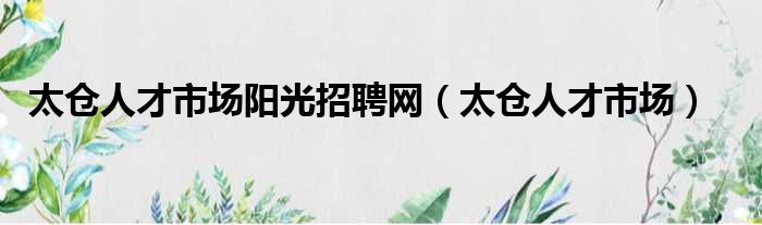 太仓人才市场阳光招聘网 太仓人才市场
