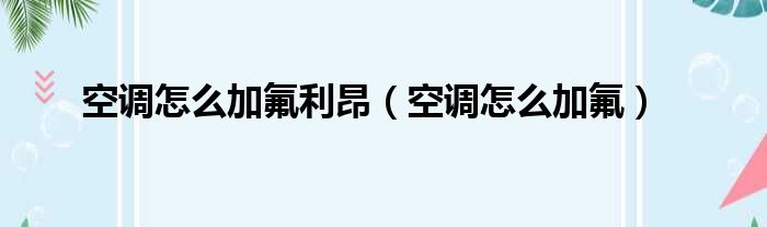 空调怎么加氟利昂 空调怎么加氟