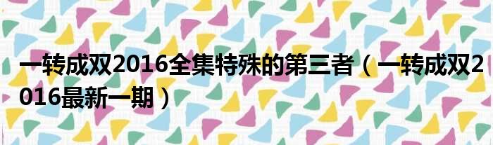 一转成双2016全集特殊的第三者 一转成双2016最新一期