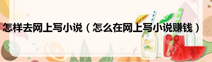 怎样去网上写小说 怎么在网上写小说赚钱