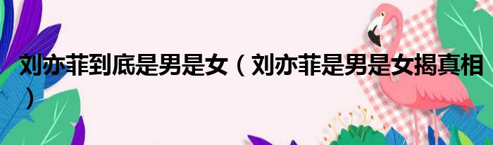 刘亦菲到底是男是女 刘亦菲是男是女揭真相