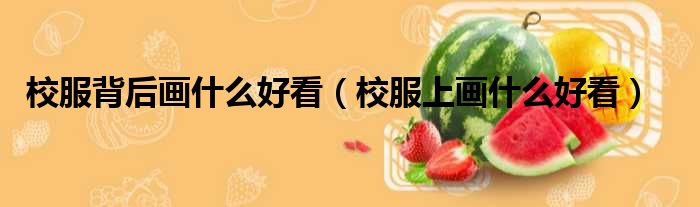 校服背后画什么好看 校服上画什么好看