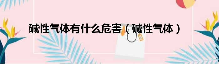 碱性气体有什么危害 碱性气体